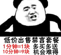 低价出售禁言套餐，1分钟=1块，多买多送，10分钟=9块，机会难得！