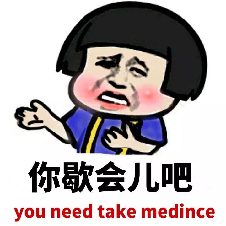 你歇会儿吧 you need take medince