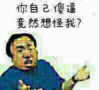 你自己傻逼，竟然想怪我？