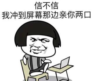 信不信，我冲到屏幕那边亲你两口？