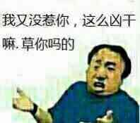 我又没惹你，这么凶干嘛，草你妈的