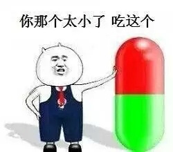 你那个太小了，吃这个！（药丸）