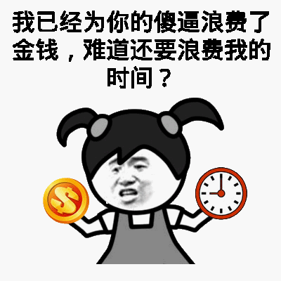 我已经为你的傻逼浪费了金钱，难道还要浪费我的时间？