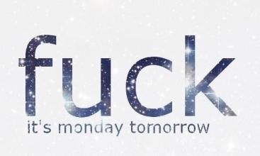 Fuck it's monday tomorrow!