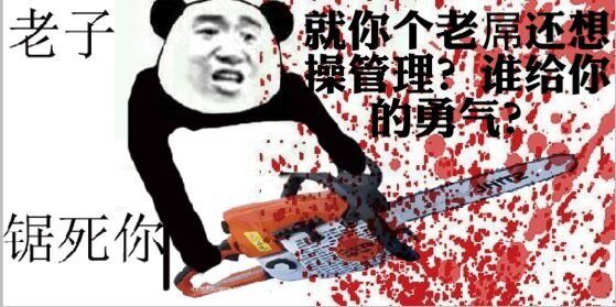 就你个老屌还想操管理？谁给你的勇气？老子锯死你！（熊猫人）