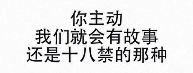 你主动我们就会有故事，还是十八禁的那种！