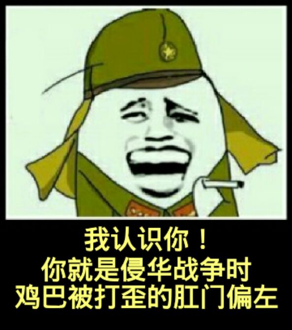 我认识你！你就是侵华战争时鸡巴被打歪的肛门偏左！