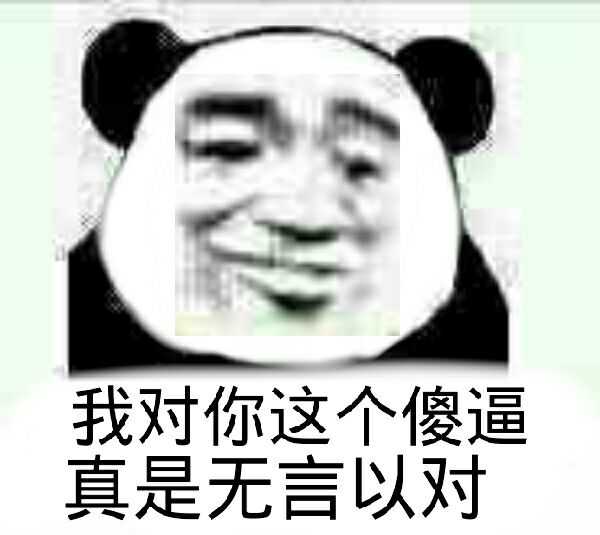 我对你这个傻逼，真是无言以对！（熊猫人）