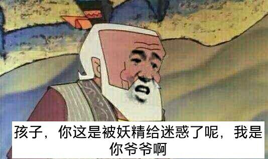 孩子，你这是被妖精给迷惑了呢，我是你爸爸啊（葫芦娃）