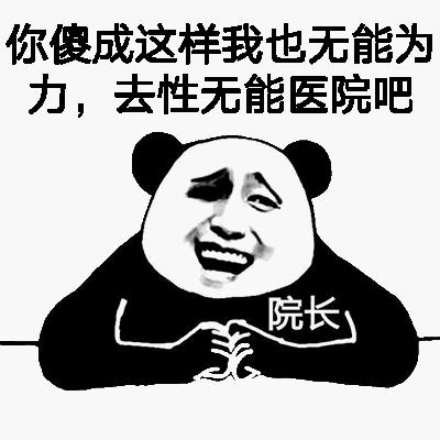 你傻成这样我也无能为力，去性无能医院吧！（院长）