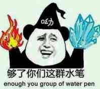 够了你们这群水笔！（enough you group of water pen）