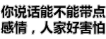 你说话能不能带点感情，人家好害怕（文字表情）