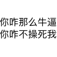 你咋那么牛逼，你咋不操死我