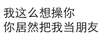 我这么想操你，你居然把我当朋友（文字表情）