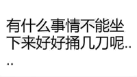 有什么事情不能坐下来好好捅几刀呢？（文字表情）