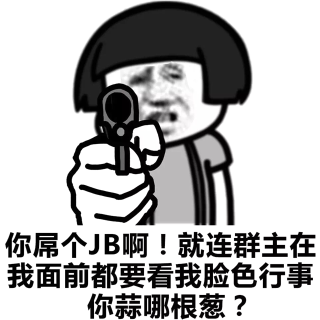 你屌个JB啊！就连群主在我面前都要看我脸色行事，你蒜哪根葱？（蘑菇头）
