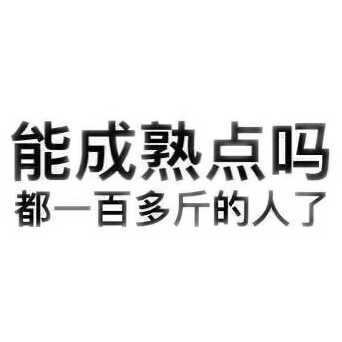 能成熟点吗？都一百多斤的人了！（文字表情）