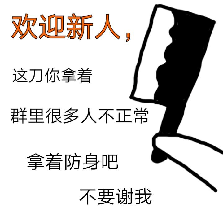 欢迎新人，这刀你拿着，群里很多人不正常，拿着防身吧，不要谢我！