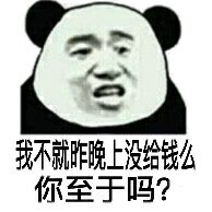 我不就昨晚上没给钱么，你至于吗？（熊猫张学友）