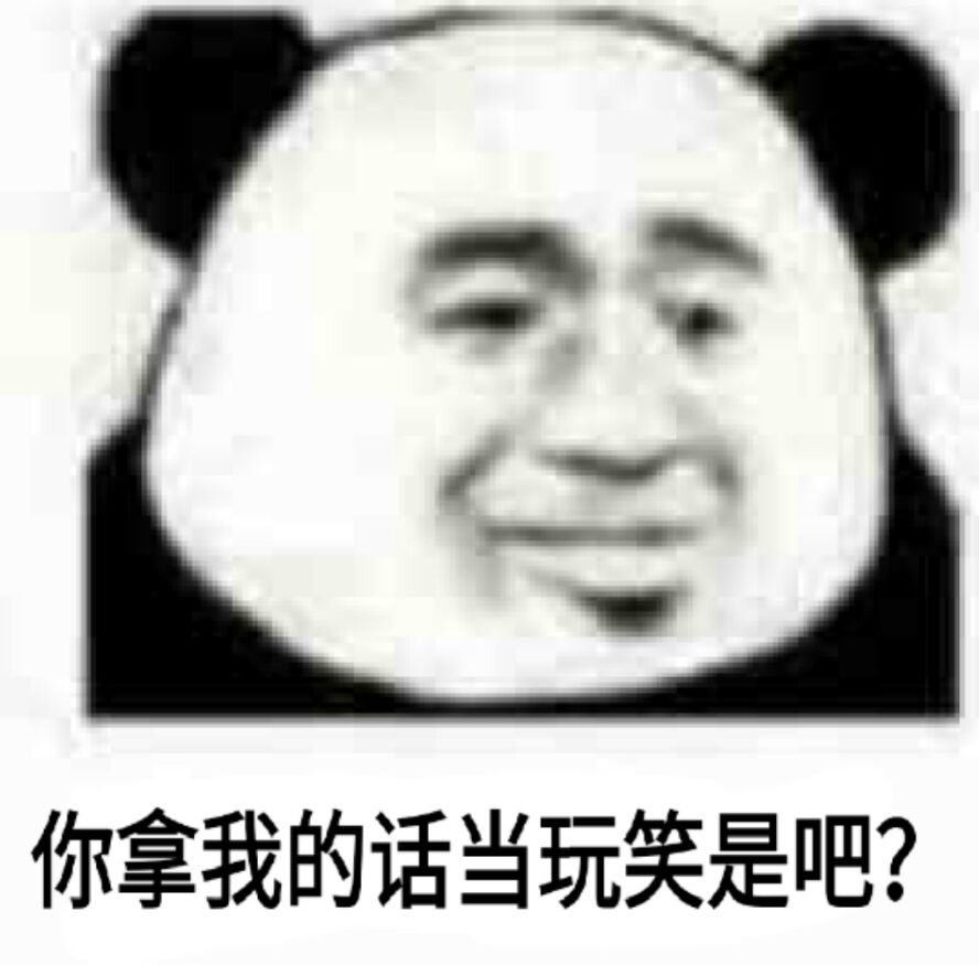 你拿我的话当玩笑是吧？（熊猫人）