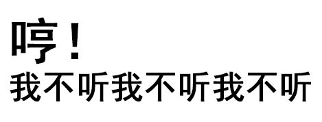 哼！我不听不听不听我不听！