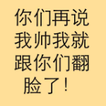 你们再说我帅我就跟你们翻脸了