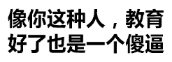 像你这种人，教育好了也是一个傻逼