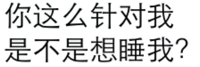 你这么针对我，是不是想睡我？