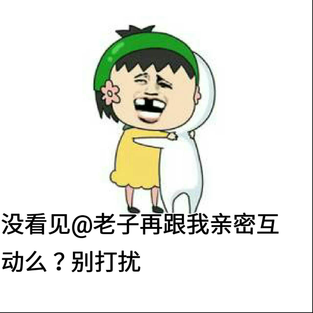 没看见@老子再跟我亲密互动么？别打扰！