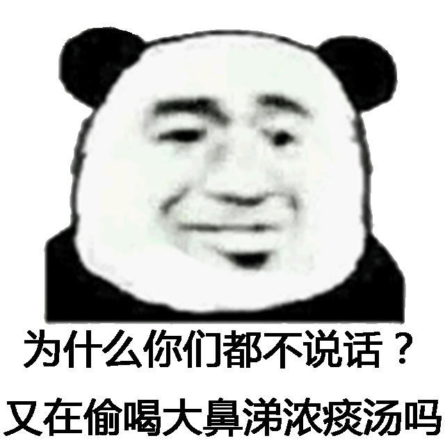 为什么你们都不说话了？又在偷喝大鼻涕浓痰吗？（熊猫人）