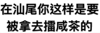 在汕尾你这样是要被拿去擂咸茶的