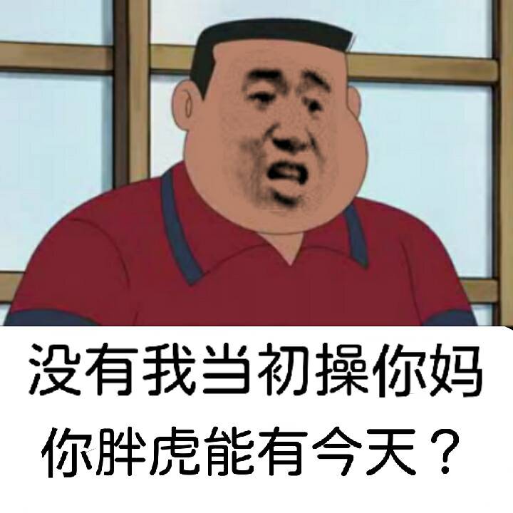 没有我当初操你妈，你胖虎能有今天？