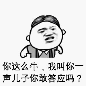 你这么牛，我叫你一声儿子你敢答应吗？