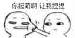 你挺萌的啊，让我捏捏！