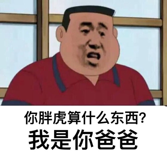 你胖虎算什么东西？我是你爸爸！