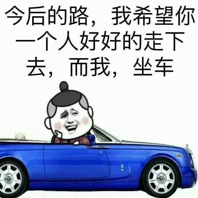 今后的路，我希望你一个人好好的走下去，而我做车！