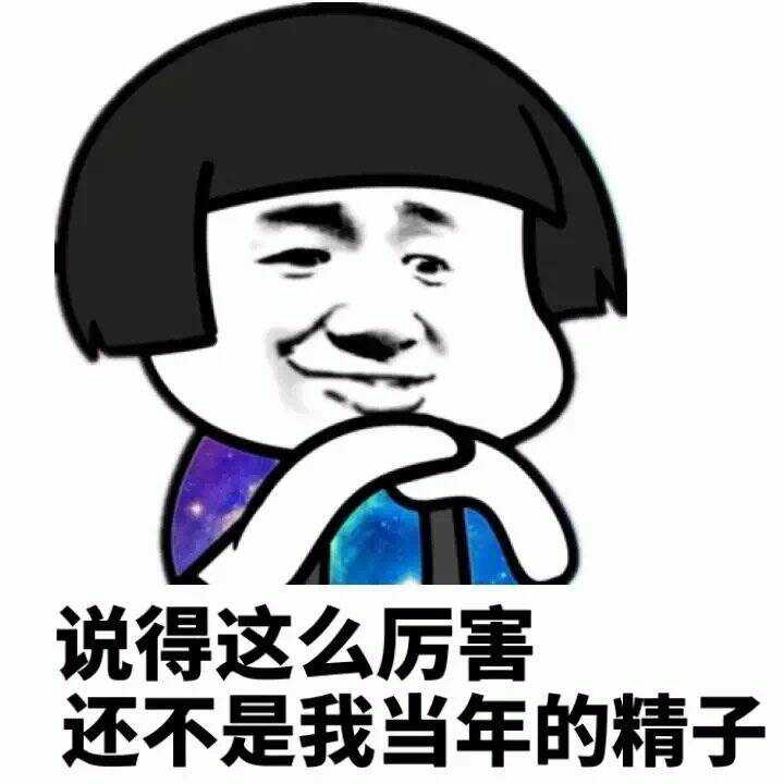 说得这么厉害，还不是我当年的精子