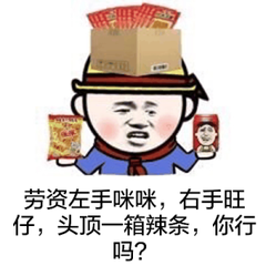 劳资左手咪咪，右手旺旺，头顶一箱辣条，你行吗？