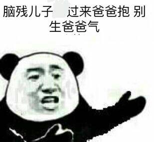 脑残锤子，过来爸爸抱，别生爸爸气