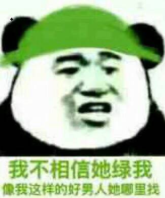 我不相信她绿我，像我这样的好男人她哪里找？