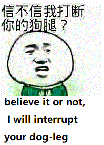 信不信我打断你的狗腿? believe it or not i will interrupt your dog - leg