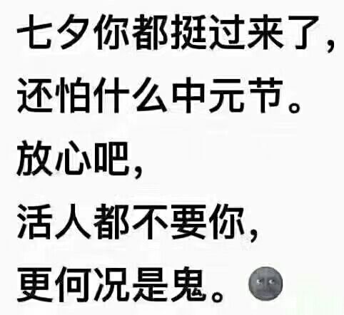 七夕你都挺过来了,还怕什么中元节放心吧,活人都不要你,更何况是鬼。