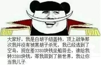 大家好,我是白胡子纽盖特,顶上战争那次我并没有被黑胡子杀死,我已经逃到了空岛,现在差3380块钱坐船回去,谁给我转3380块钱。等我回到了新世界,我让你当我儿子