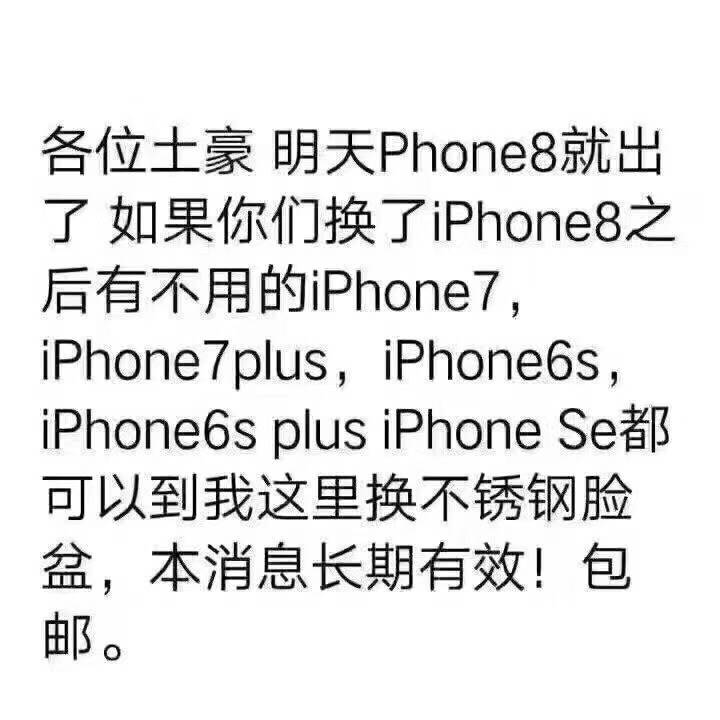 各位土豪明天 Phone8就出了如果你们换了 Phone8之后有不用的 Phone7, iphone 7 plus iphoneos , iphoneos plus iphone setp可以到我这里换不锈钢脸盆,本消息长期有效!包邮。