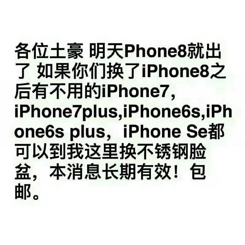 各位土豪明天 Phone8就出了如果你们换了 iphone8之后有不用的 iphone7, iphone 7 plus , iphoneos . iphone6 s plus, iphone se都可以到我这里换不锈钢脸盆,本消息长期有效!包邮