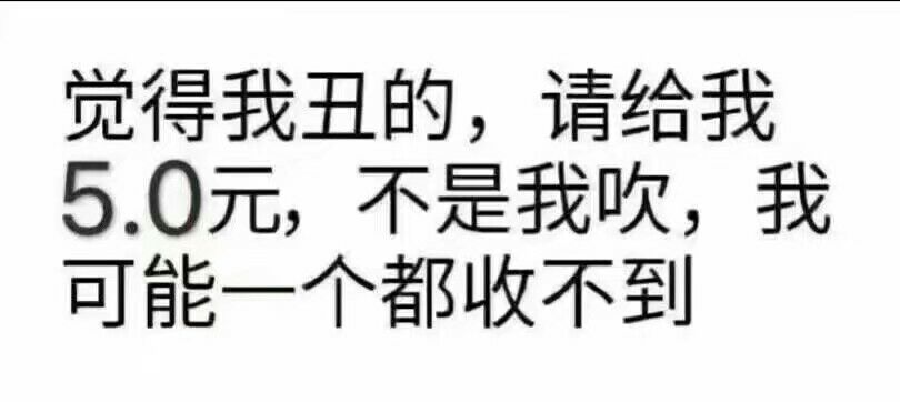 觉得我丑的,请给我5.0元,不是我吹,我可能一个都收不到