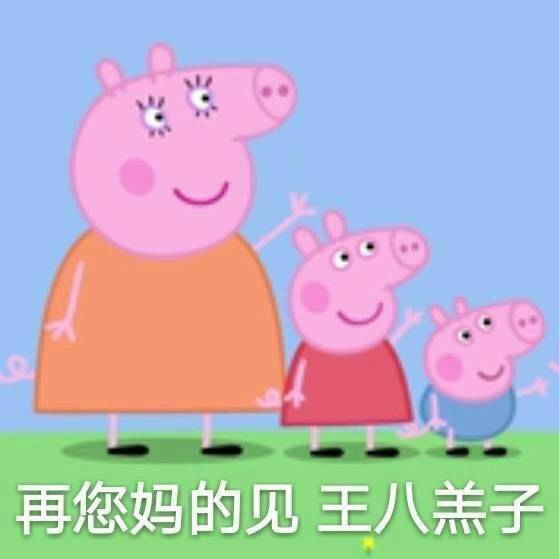 再您妈的见，王八羔子（小猪佩奇）