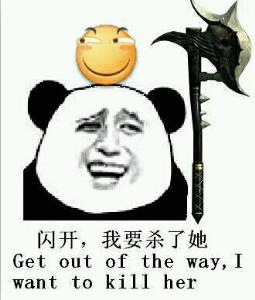 会闪开,我要杀了她 Get out of the way , i want to kill her（滑稽在头上）