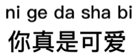 ni ge da sha bi你真是可爱