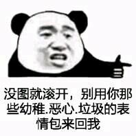 没图就滚开,别用你那些幼稚恶心垃圾的表情包来回我